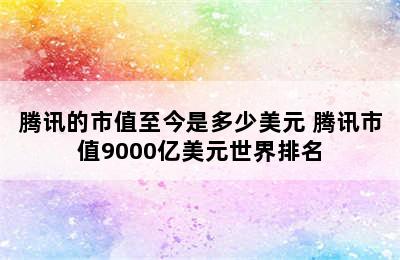 腾讯的市值至今是多少美元 腾讯市值9000亿美元世界排名